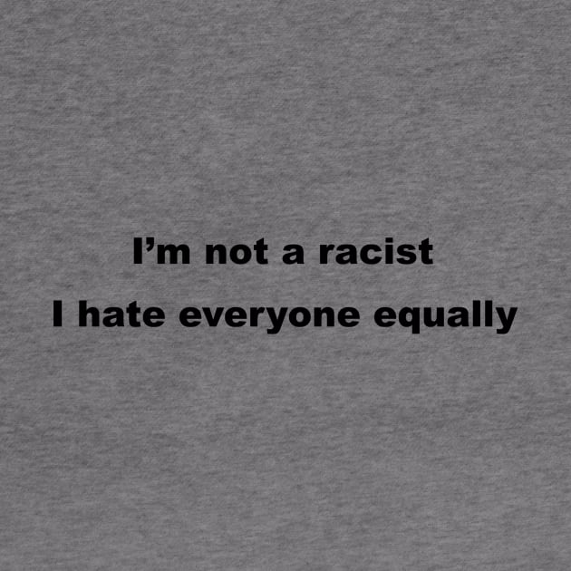 I'm Not A Racist, I Hate Everyone Equally. by sweetsixty